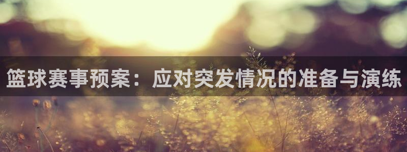 意昂2娱乐平台开户：篮球赛事预案：应