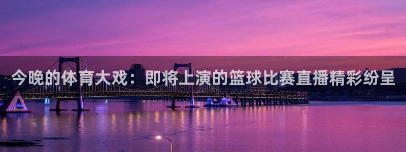 意昂2平台注册：今晚的体育大戏：即将上演的篮球比赛直播精彩纷