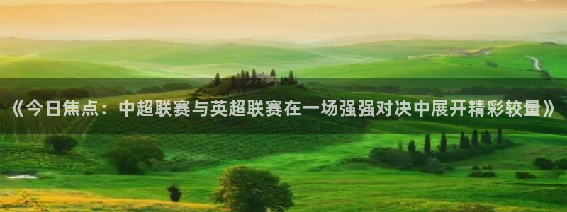 意昂2登录地址：《今日焦点：中超联赛