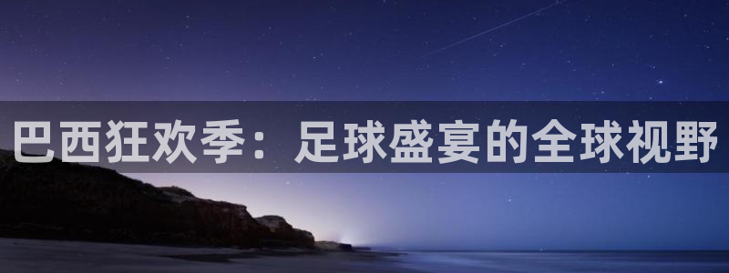 意昂2体育：巴西狂欢季：足球盛宴的全