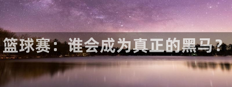 意昂2登录：篮球赛：谁会成为真正的黑马？