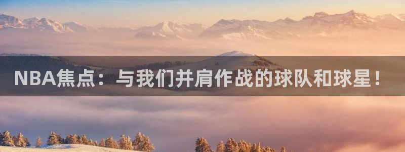  意昂2娱乐直属：NBA焦点：与我们并肩作战的球队和球星！