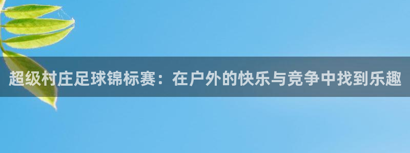 意昂2账号登录入口：超级村庄足球锦标赛：在户外的快乐与竞争中