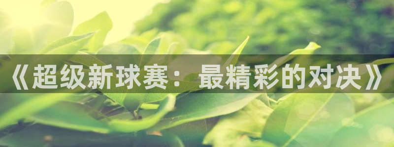 意昂2体育平台：《超级新球赛：最精彩
