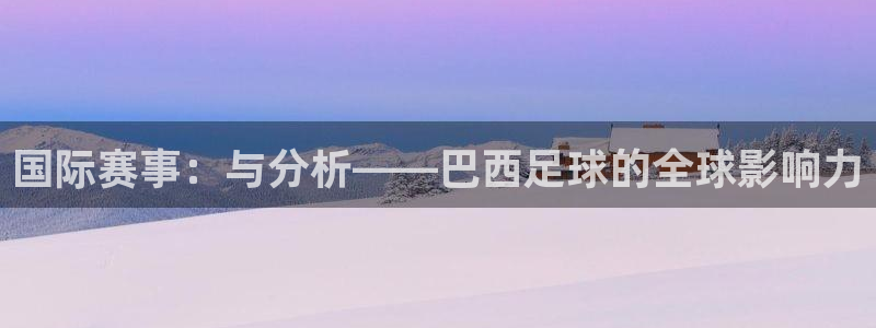 意昂2代理注册：国际赛事：与分析——巴西足球的全球影响力