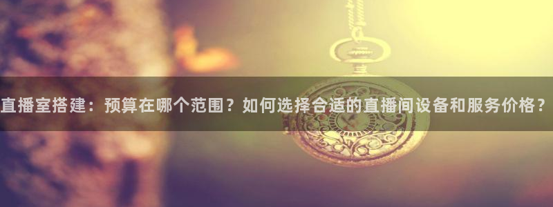jrs低调看nba直播吧：直播室搭建：预算在哪个范围？如何选择合适的直播间设备和服务价格？