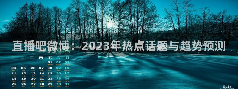 体育录像回放直播吧：直播吧微博：2023年热点话题与趋势预测