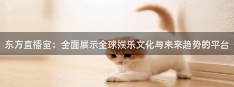英超直播吧在线直播观看：东方直播室：全面展示全球娱乐文化与未来趋势的平台