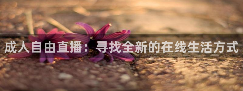 123直播吧：成人自由直播：寻找全新的在线生活方式