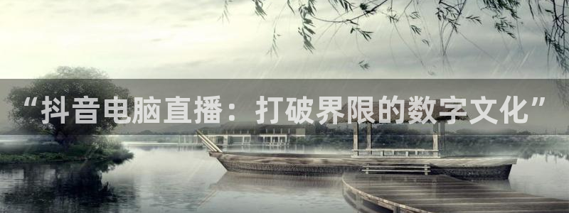 直播吧nba免费直播视频：“抖音电脑直播：打破界限的数字文化”