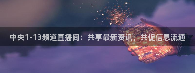 直播足球直播吧：中央1-13频道直播间：共享最新资讯，共促信息流通