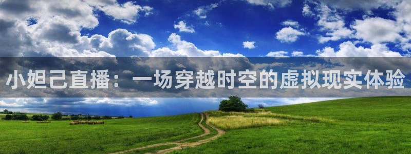 一起看直播吧：小妲己直播：一场穿越时空的虚拟现实体验