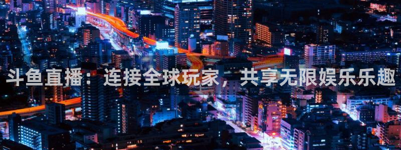jrs直播吧nba：斗鱼直播：连接全球玩家，共享无限娱乐乐趣