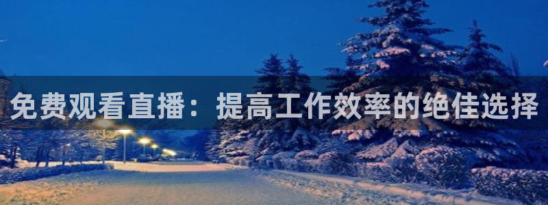 nba98篮球直播吧：免费观看直播：提高工作效率的绝佳选择