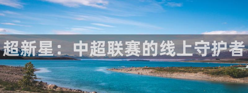 :直播吧：超新星：中超联赛的线上守护者