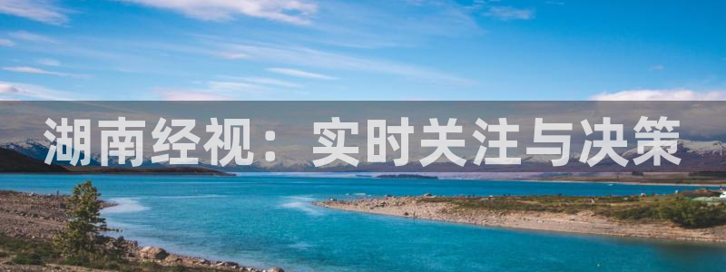 8直播吧体育：湖南经视：实时关注与决策