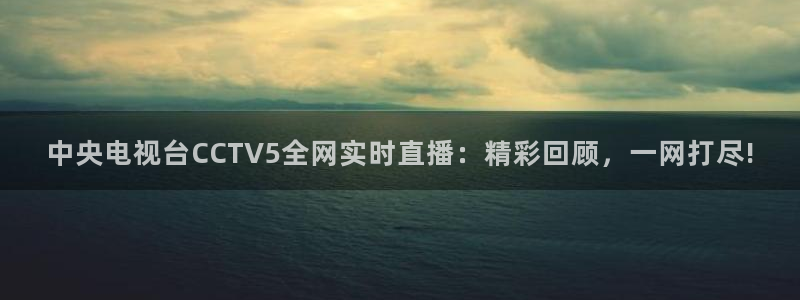 nba直播吧24：中央电视台CCTV5全网实时直播：精彩回顾，一网打尽!
