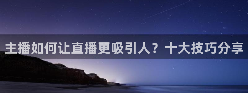 nba直播吧 极速体育：主播如何让直播更吸引人？十大技巧分享