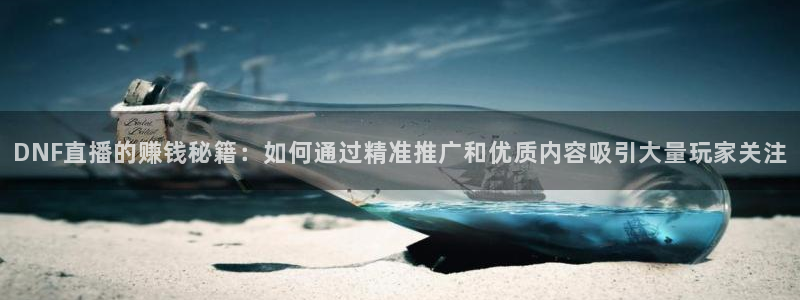 nba在线直播免费观看直播直播吧：DNF直播的赚钱秘籍：如何通过精准推广和优质内容吸引大量玩家关注